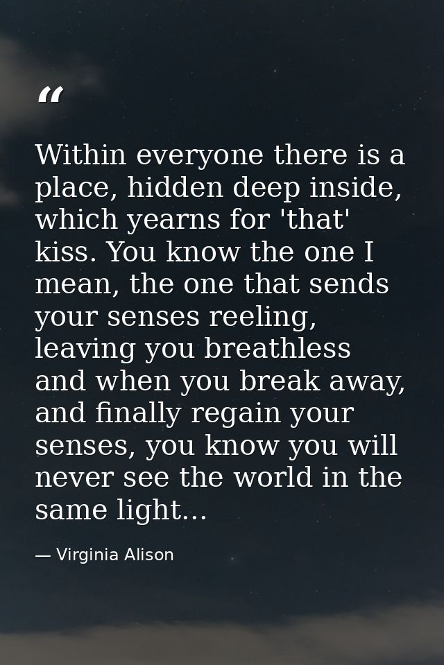 Within everyone there is a place, hidden deep inside, which yearns for 'that' kiss. You know the one I mean, the one tha — Virginia Alison