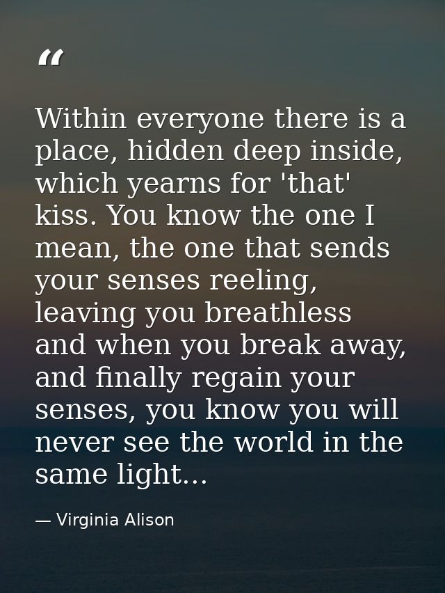 Within everyone there is a place, hidden deep inside, which yearns for 'that' kiss. You know the one I mean, the one tha — Virginia Alison