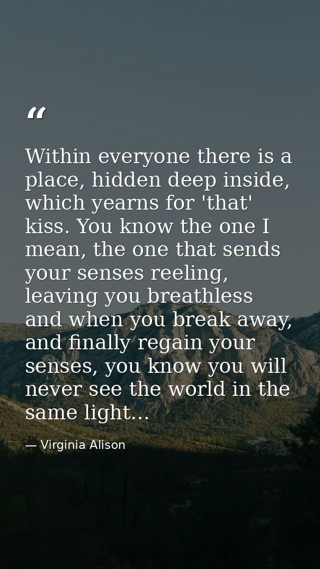 Within everyone there is a place, hidden deep inside, which yearns for 'that' kiss. You know the one I mean, the one tha — Virginia Alison