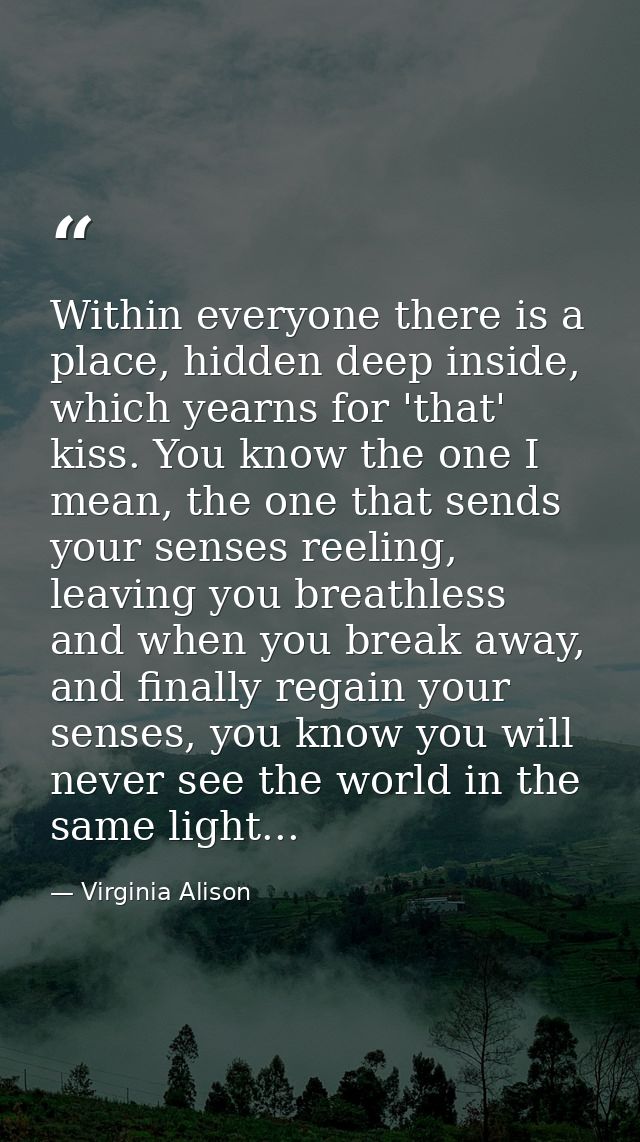 Within everyone there is a place, hidden deep inside, which yearns for 'that' kiss. You know the one I mean, the one tha — Virginia Alison