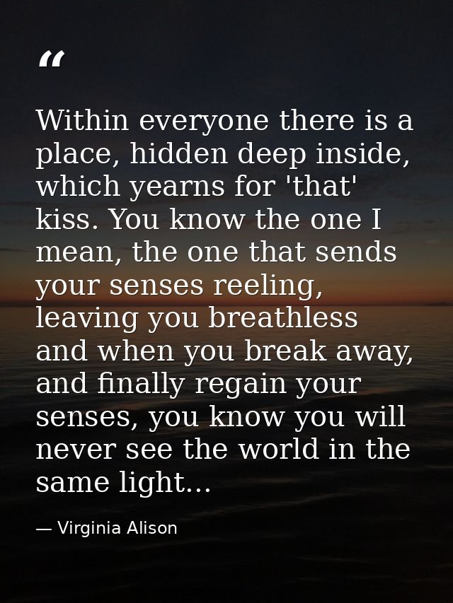 Within everyone there is a place, hidden deep inside, which yearns for 'that' kiss. You know the one I mean, the one tha — Virginia Alison