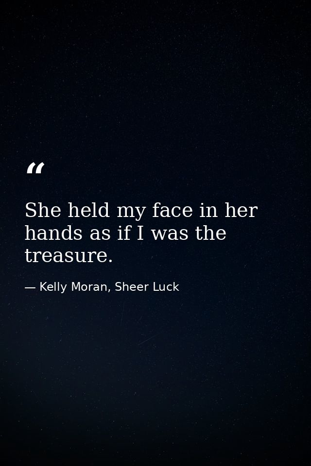 She held my face in her hands as if I was the treasure. — Kelly Moran, Sheer Luck