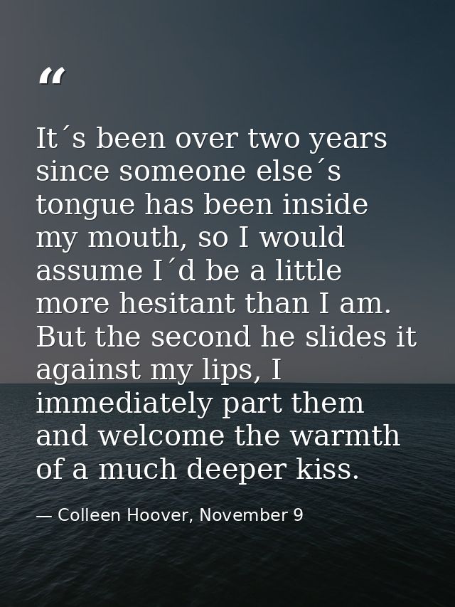 It´s been over two years since someone else´s tongue has been inside my mouth, so I would assume I´d be a little more he — Colleen Hoover, November 9
