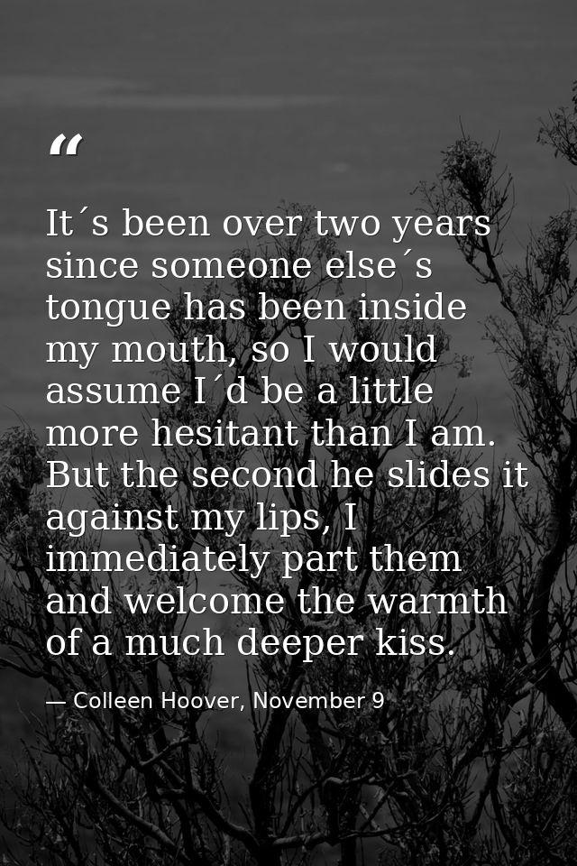 It´s been over two years since someone else´s tongue has been inside my mouth, so I would assume I´d be a little more he — Colleen Hoover, November 9