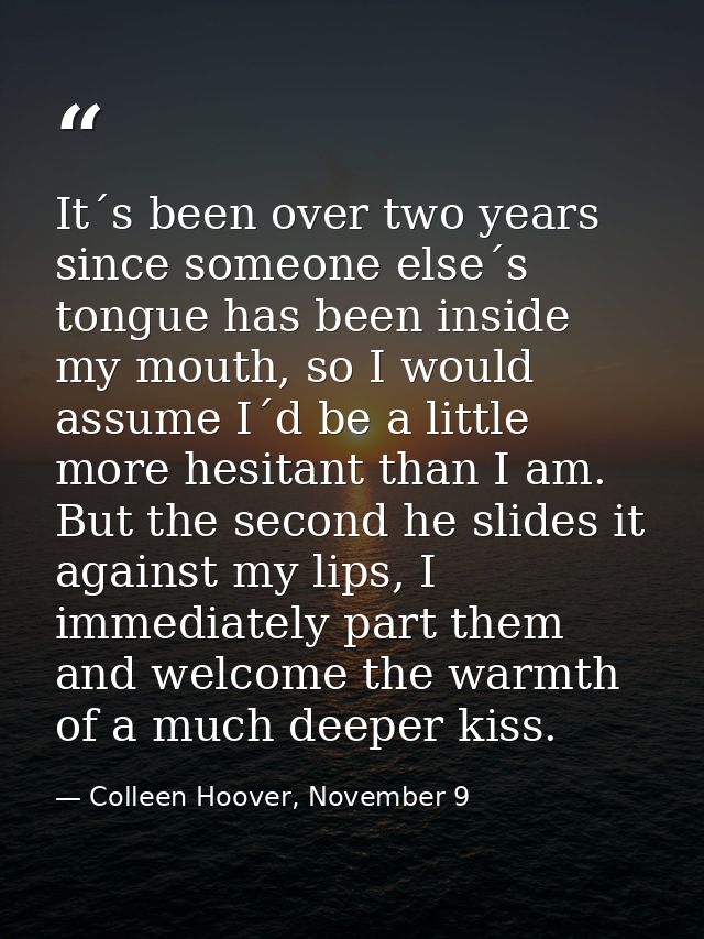 It´s been over two years since someone else´s tongue has been inside my mouth, so I would assume I´d be a little more he — Colleen Hoover, November 9