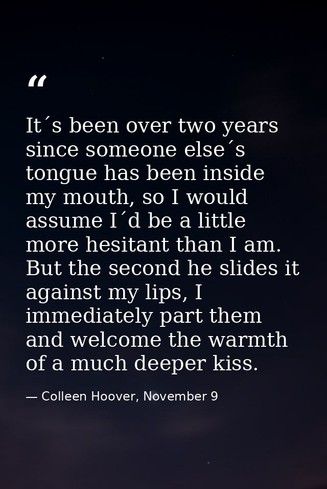 It´s been over two years since someone else´s tongue has been inside my mouth, so I would assume I´d be a little more he — Colleen Hoover, November 9