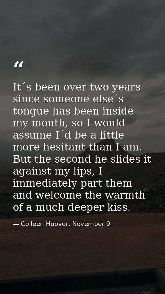It´s been over two years since someone else´s tongue has been inside my mouth, so I would assume I´d be a little more he — Colleen Hoover, November 9