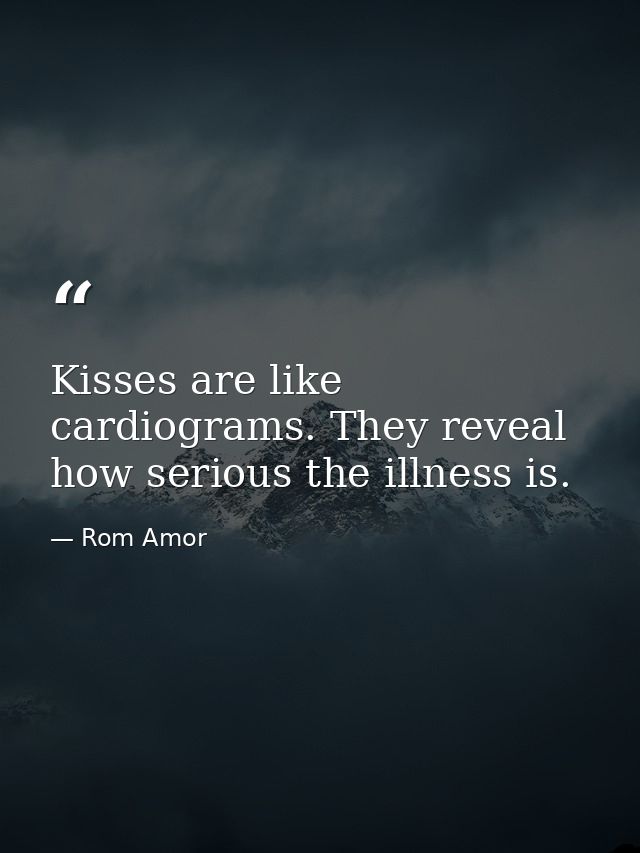 Kisses are like cardiograms. They reveal how serious the illness is. — Rom Amor