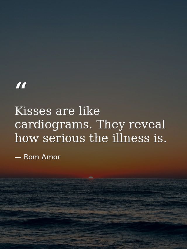 Kisses are like cardiograms. They reveal how serious the illness is. — Rom Amor