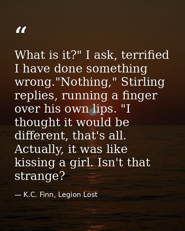 What is it?" I ask, terrified I have done something wrong."Nothing," Stirling replies, running a finger over his own lip — K.C. Finn, Legion Lost