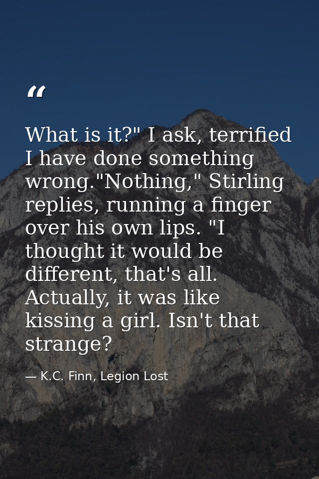 What is it?" I ask, terrified I have done something wrong."Nothing," Stirling replies, running a finger over his own lip — K.C. Finn, Legion Lost