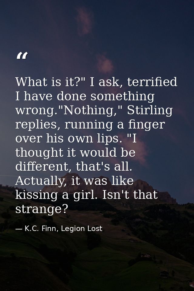 What is it?" I ask, terrified I have done something wrong."Nothing," Stirling replies, running a finger over his own lip — K.C. Finn, Legion Lost