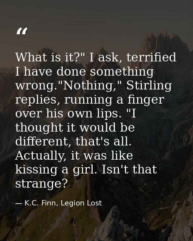 What is it?" I ask, terrified I have done something wrong."Nothing," Stirling replies, running a finger over his own lip — K.C. Finn, Legion Lost