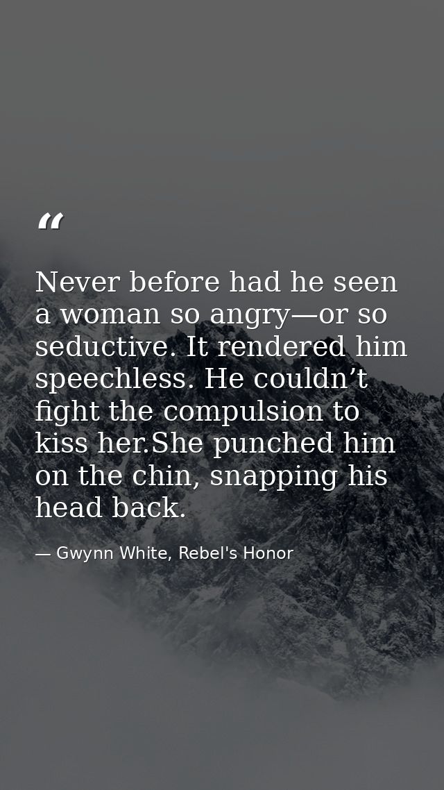 Never before had he seen a woman so angry—or so seductive. It rendered him speechless. He couldn’t fight the compulsion  — Gwynn White, Rebel's Honor