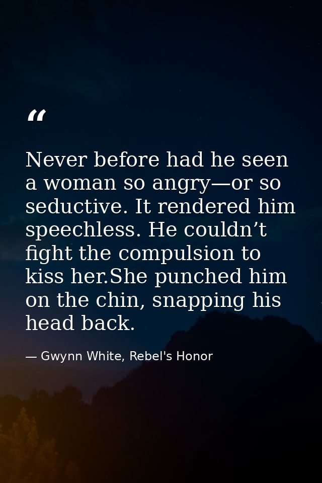 Never before had he seen a woman so angry—or so seductive. It rendered him speechless. He couldn’t fight the compulsion  — Gwynn White, Rebel's Honor