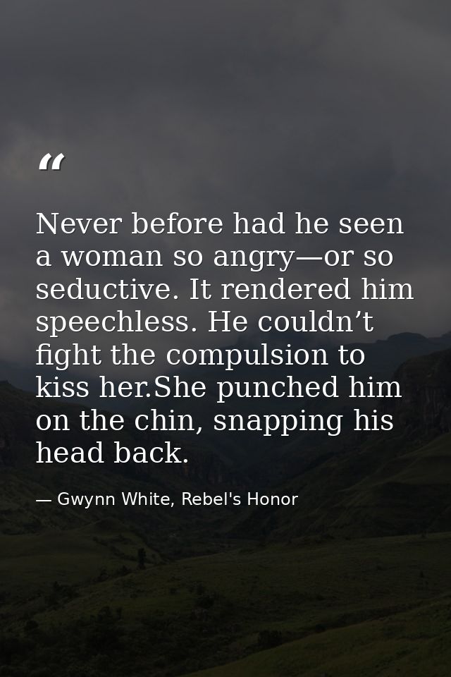 Never before had he seen a woman so angry—or so seductive. It rendered him speechless. He couldn’t fight the compulsion  — Gwynn White, Rebel's Honor