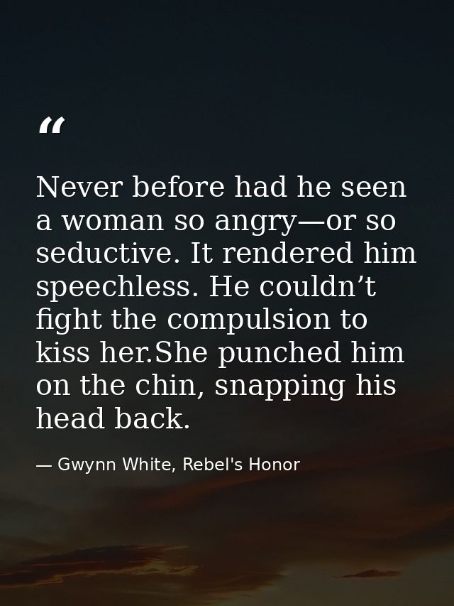 Never before had he seen a woman so angry—or so seductive. It rendered him speechless. He couldn’t fight the compulsion  — Gwynn White, Rebel's Honor