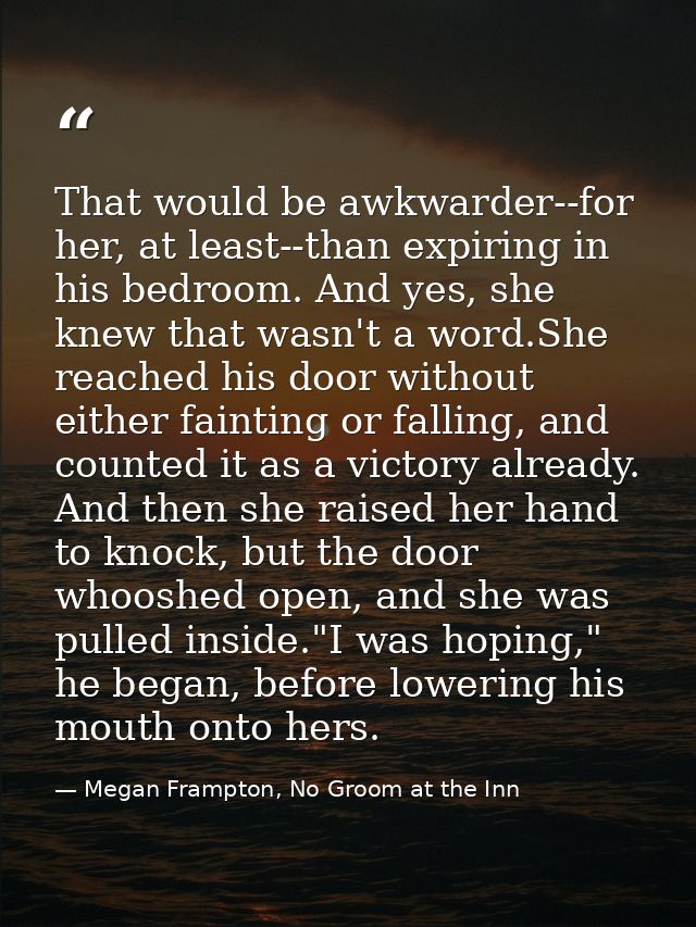 That would be awkwarder--for her, at least--than expiring in his bedroom. And yes, she knew that wasn't a word.She reach — Megan Frampton, No Groom at the Inn