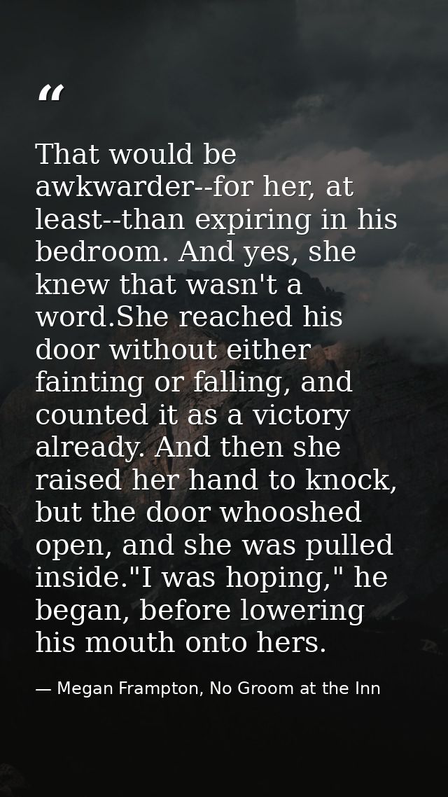 That would be awkwarder--for her, at least--than expiring in his bedroom. And yes, she knew that wasn't a word.She reach — Megan Frampton, No Groom at the Inn
