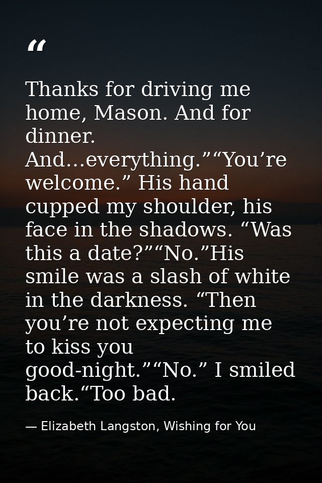 Thanks for driving me home, Mason. And for dinner. And…everything.”“You’re welcome.” His hand cupped my shoulder, his fa — Elizabeth Langston, Wishing for You