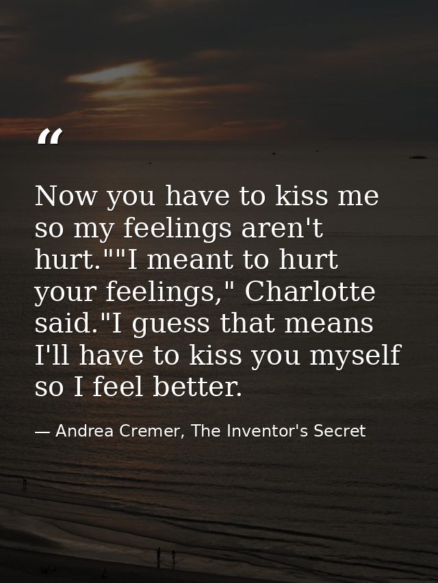 Now you have to kiss me so my feelings aren't hurt.""I meant to hurt your feelings," Charlotte said."I guess that means  — Andrea Cremer, The Inventor's Secret