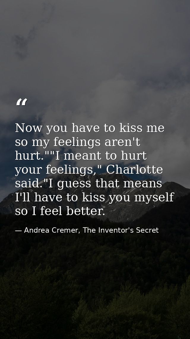 Now you have to kiss me so my feelings aren't hurt.""I meant to hurt your feelings," Charlotte said."I guess that means  — Andrea Cremer, The Inventor's Secret
