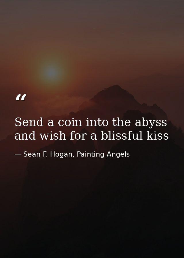 Send a coin into the abyss and wish for a blissful kiss — Sean F. Hogan, Painting Angels