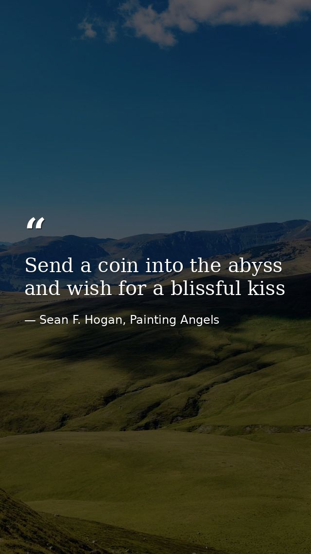 Send a coin into the abyss and wish for a blissful kiss — Sean F. Hogan, Painting Angels
