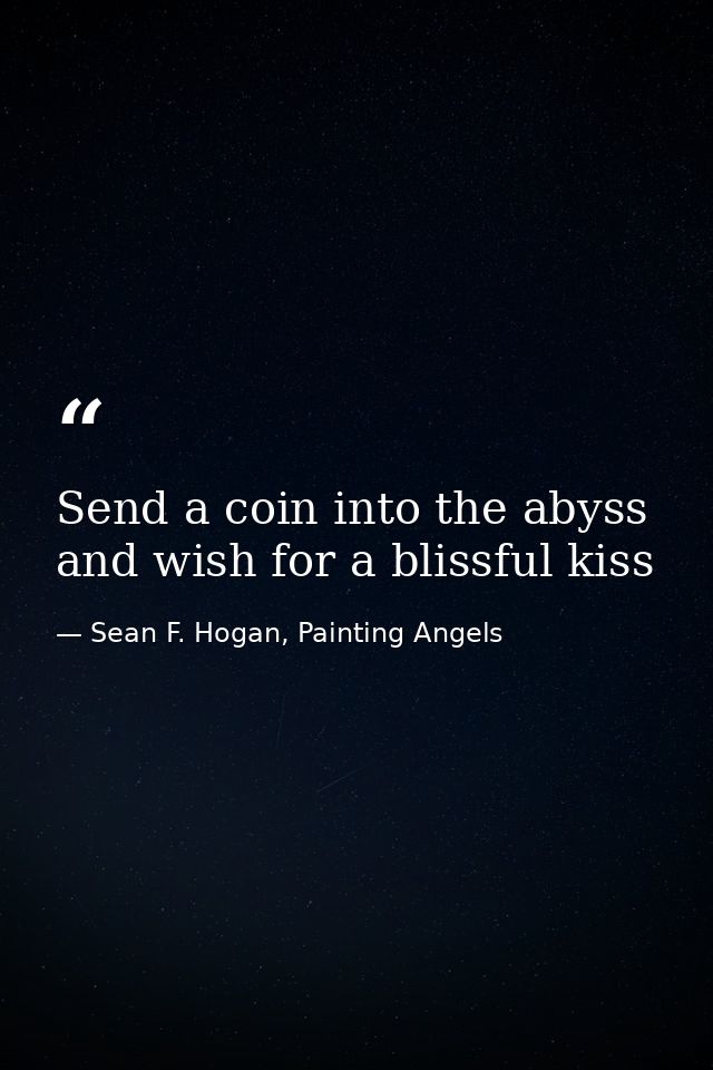 Send a coin into the abyss and wish for a blissful kiss — Sean F. Hogan, Painting Angels