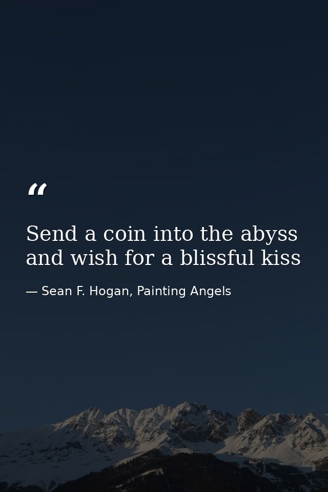 Send a coin into the abyss and wish for a blissful kiss — Sean F. Hogan, Painting Angels