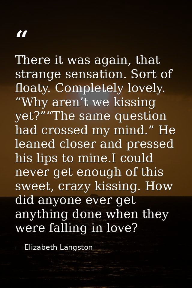 There it was again, that strange sensation. Sort of floaty. Completely lovely. “Why aren’t we kissing yet?”“The same que — Elizabeth Langston