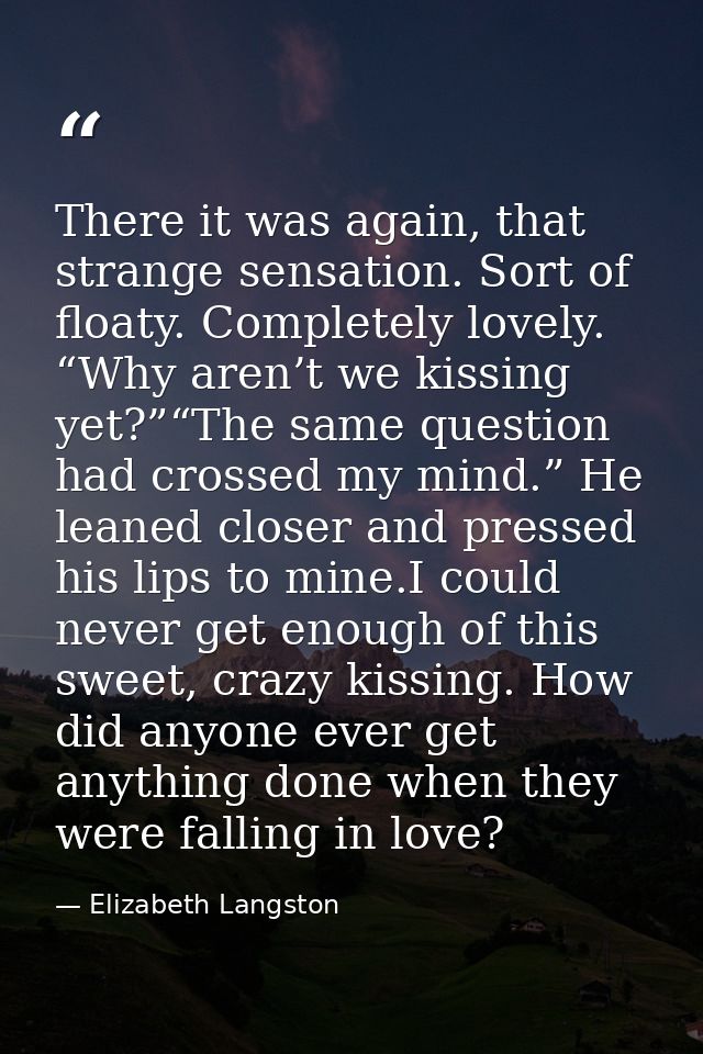 There it was again, that strange sensation. Sort of floaty. Completely lovely. “Why aren’t we kissing yet?”“The same que — Elizabeth Langston