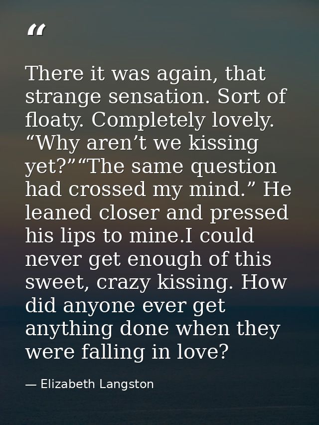 There it was again, that strange sensation. Sort of floaty. Completely lovely. “Why aren’t we kissing yet?”“The same que — Elizabeth Langston