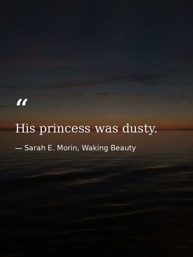His princess was dusty. — Sarah E. Morin, Waking Beauty