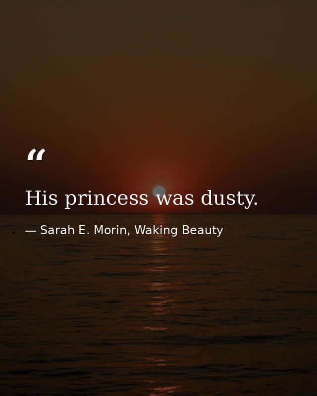 His princess was dusty. — Sarah E. Morin, Waking Beauty