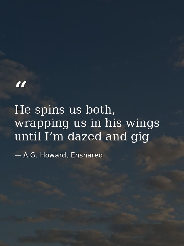 He spins us both, wrapping us in his wings until I’m dazed and gig — A.G. Howard, Ensnared