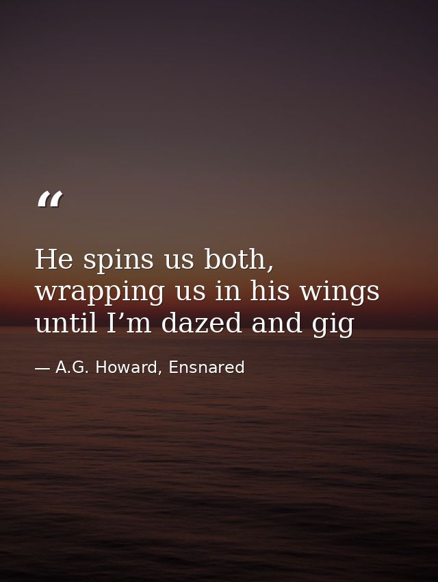 He spins us both, wrapping us in his wings until I’m dazed and gig — A.G. Howard, Ensnared