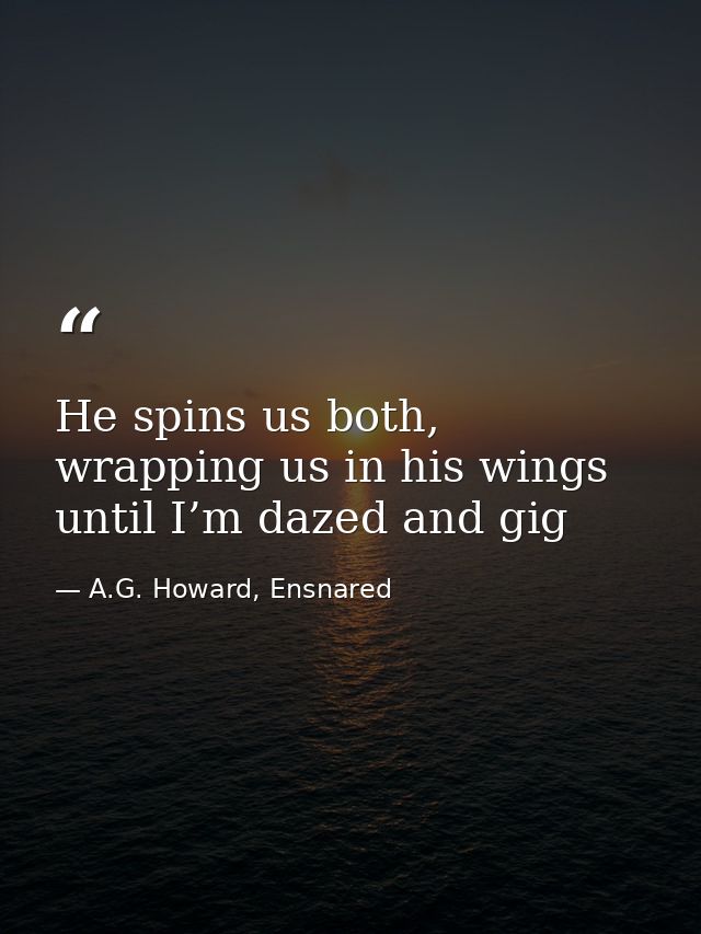 He spins us both, wrapping us in his wings until I’m dazed and gig — A.G. Howard, Ensnared