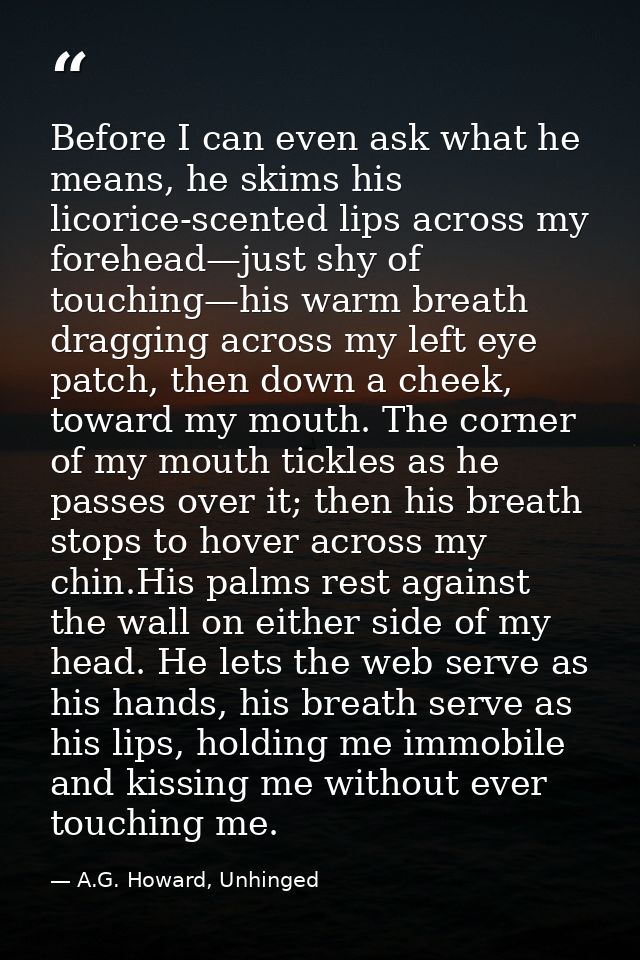 Before I can even ask what he means, he skims his licorice-scented lips across my forehead—just shy of touching—his warm — A.G. Howard, Unhinged