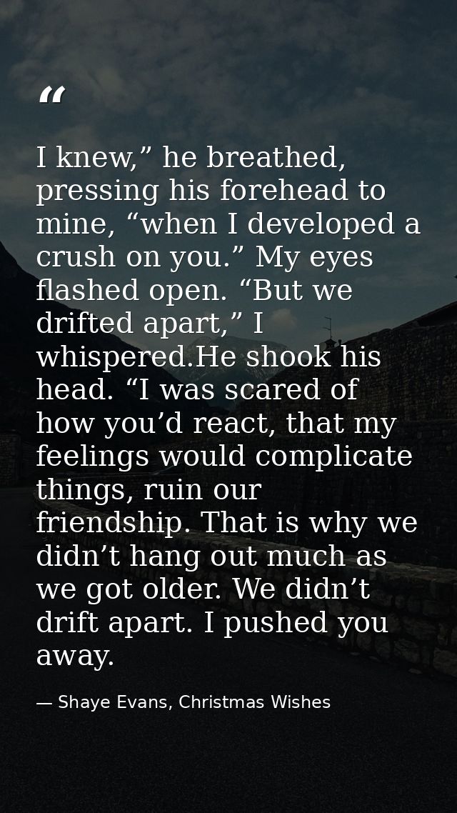 I knew,” he breathed, pressing his forehead to mine, “when I developed a crush on you.” My eyes flashed open. “But we dr — Shaye Evans, Christmas Wishes