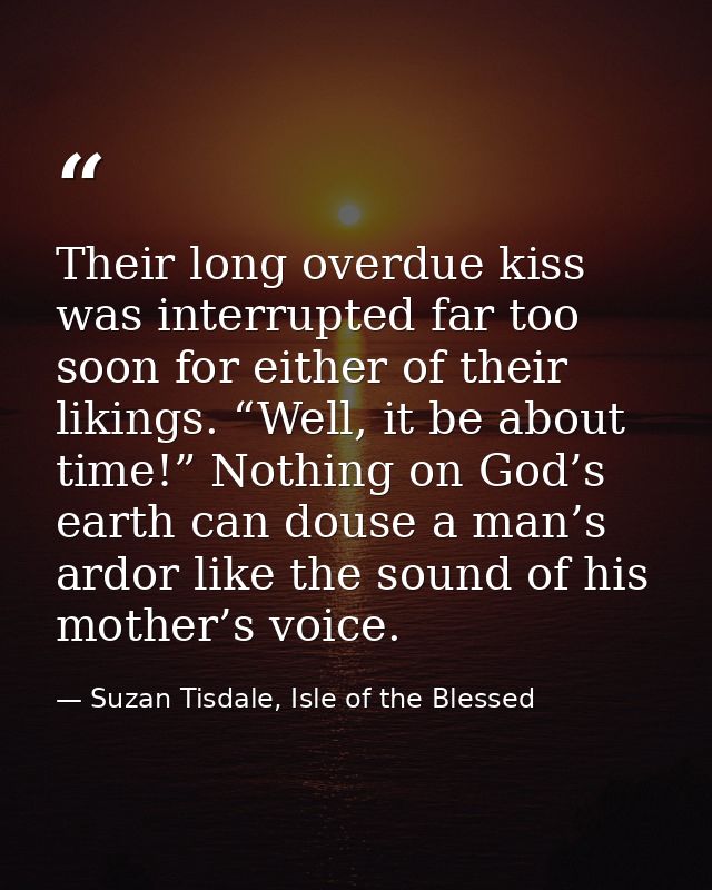 Their long overdue kiss was interrupted far too soon for either of their likings. “Well, it be about time!” Nothing on G — Suzan Tisdale, Isle of the Blessed
