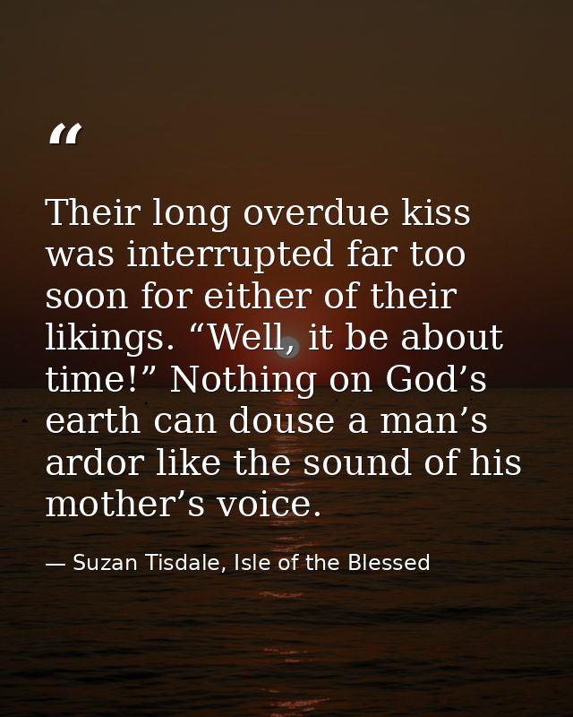Their long overdue kiss was interrupted far too soon for either of their likings. “Well, it be about time!” Nothing on G — Suzan Tisdale, Isle of the Blessed