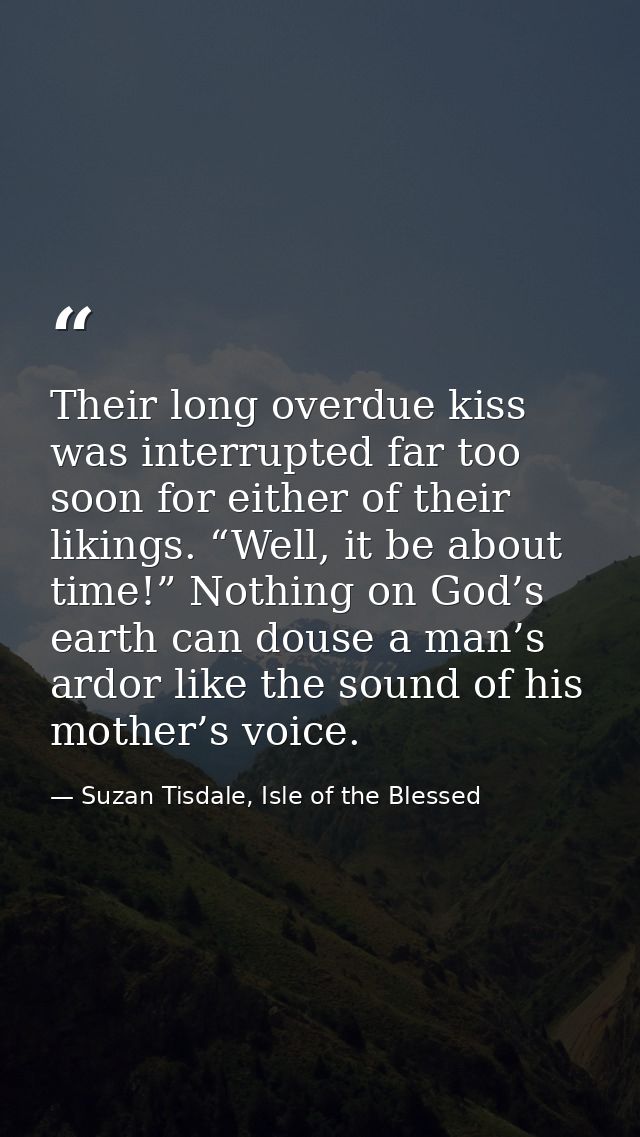 Their long overdue kiss was interrupted far too soon for either of their likings. “Well, it be about time!” Nothing on G — Suzan Tisdale, Isle of the Blessed