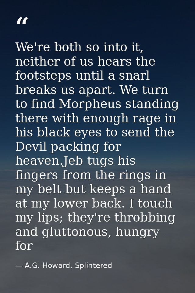 We're both so into it, neither of us hears the footsteps until a snarl breaks us apart. We turn to find Morpheus standin — A.G. Howard, Splintered