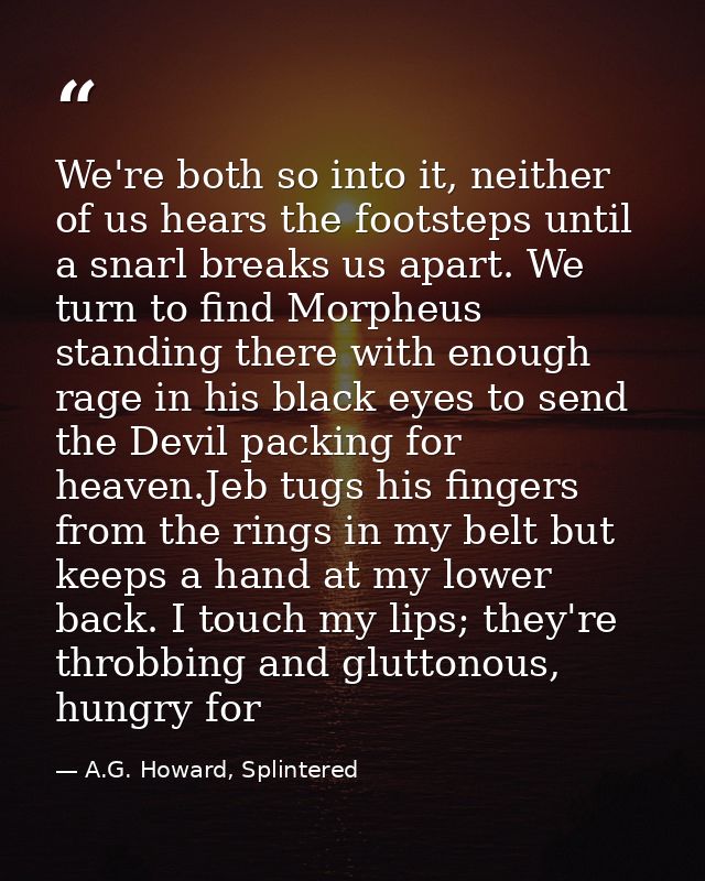 We're both so into it, neither of us hears the footsteps until a snarl breaks us apart. We turn to find Morpheus standin — A.G. Howard, Splintered