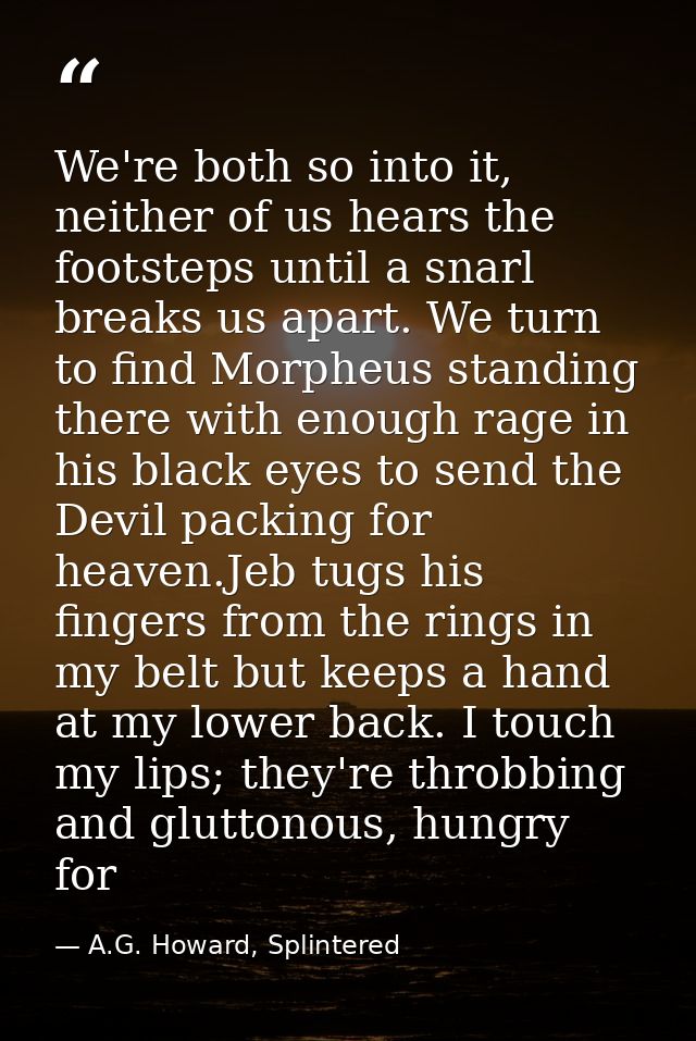 We're both so into it, neither of us hears the footsteps until a snarl breaks us apart. We turn to find Morpheus standin — A.G. Howard, Splintered