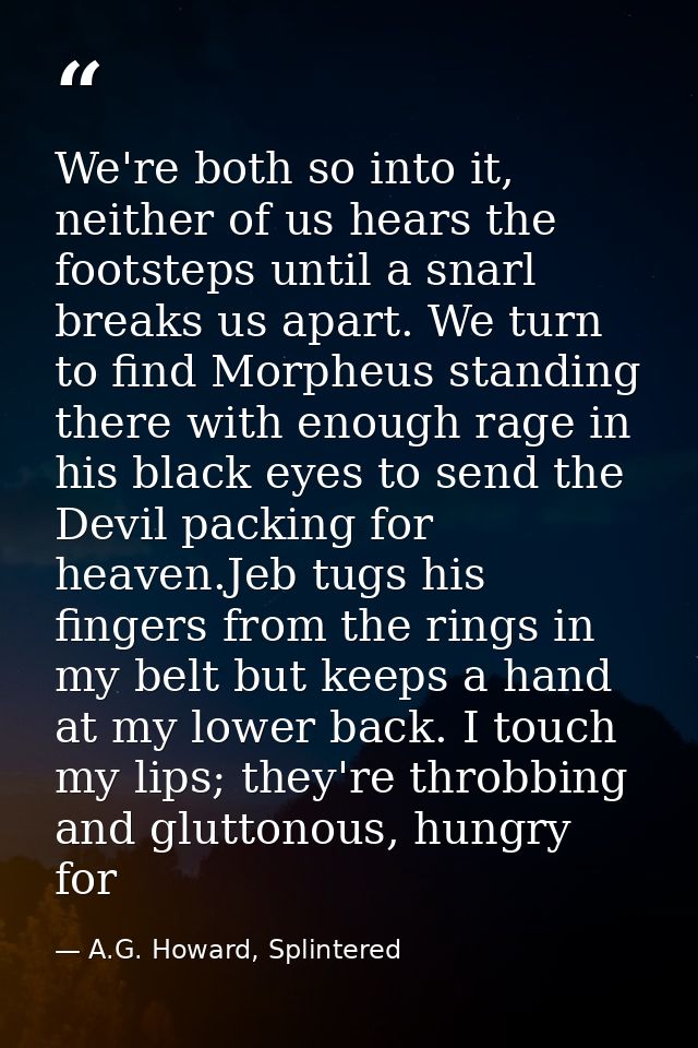 We're both so into it, neither of us hears the footsteps until a snarl breaks us apart. We turn to find Morpheus standin — A.G. Howard, Splintered