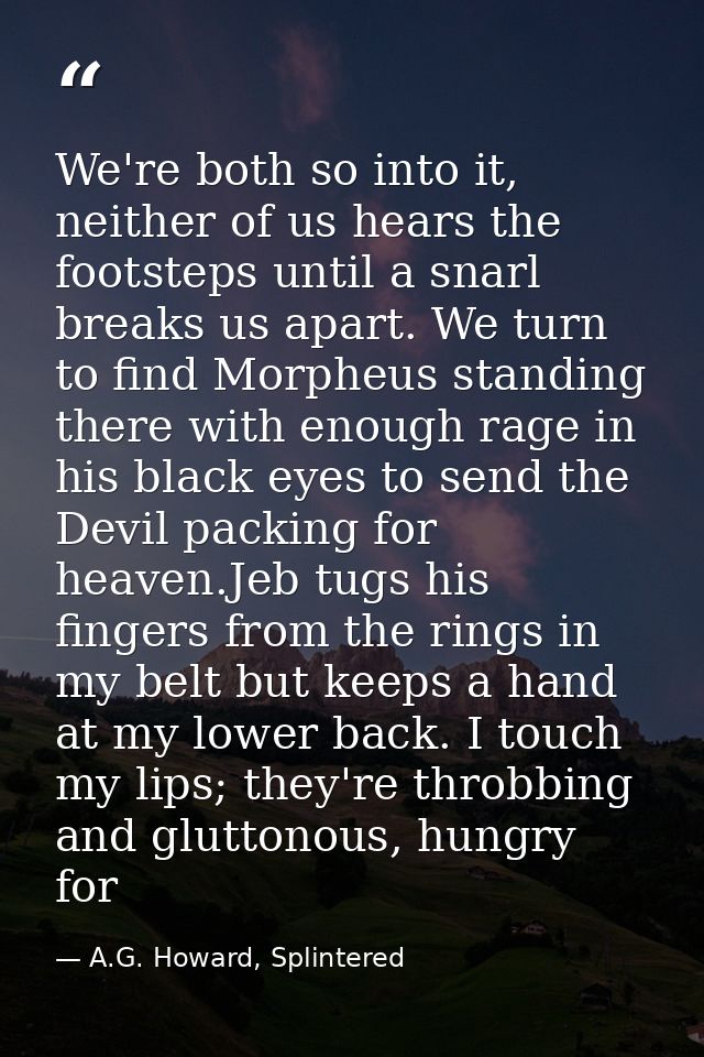 We're both so into it, neither of us hears the footsteps until a snarl breaks us apart. We turn to find Morpheus standin — A.G. Howard, Splintered