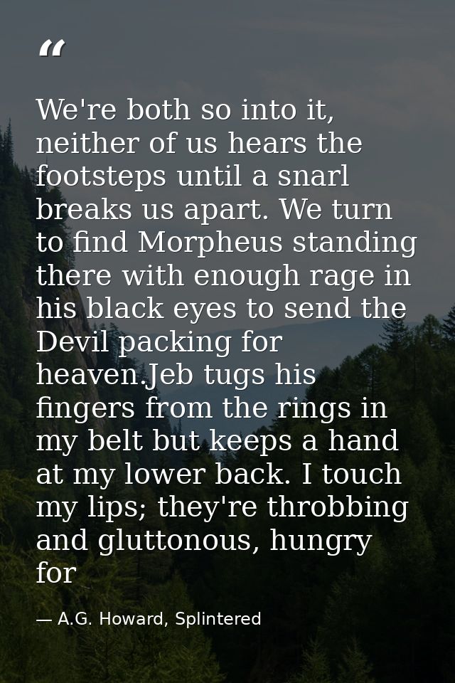 We're both so into it, neither of us hears the footsteps until a snarl breaks us apart. We turn to find Morpheus standin — A.G. Howard, Splintered