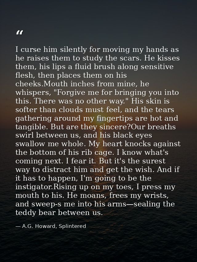 I curse him silently for moving my hands as he raises them to study the scars. He kisses them, his lips a fluid brush al — A.G. Howard, Splintered